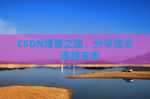 CSDN博客之旅，分享技术，连接未来